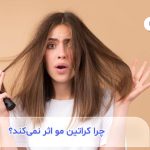 چرا کراتین مو اثر نمی‌کند؟ بررسی 6 دلیل صاف نشدن مو بعد از کراتینه